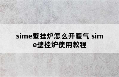 sime壁挂炉怎么开暖气 sime壁挂炉使用教程